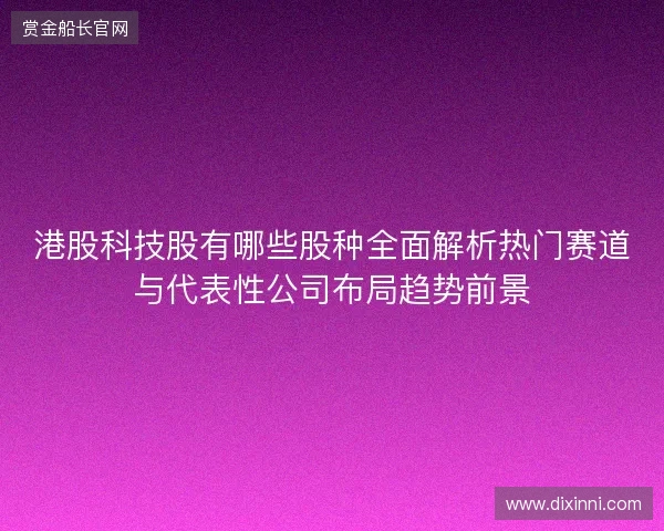 港股科技股有哪些股种全面解析热门赛道与代表性公司布局趋势前景
