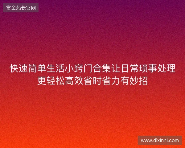 快速简单生活小窍门合集让日常琐事处理更轻松高效省时省力有妙招